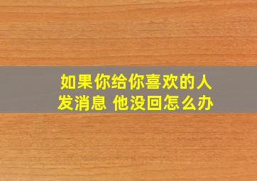 如果你给你喜欢的人发消息 他没回怎么办